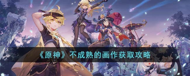 原神不成熟的画作怎么获取-不成熟的画作获取操作