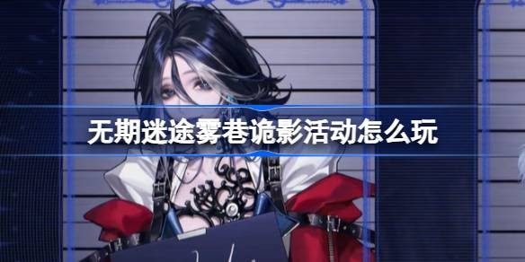 无期迷途雾巷诡影活动怎么玩-无期迷途雾巷诡影活动内容