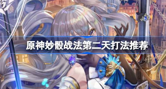 原神妙骰战法第二天怎么打-原神妙骰战法第二天打法介绍