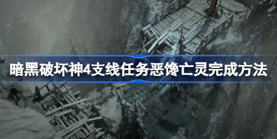 暗黑破坏神4恶馋亡灵支线怎么过-暗黑破坏神4恶馋亡灵支线打法技巧