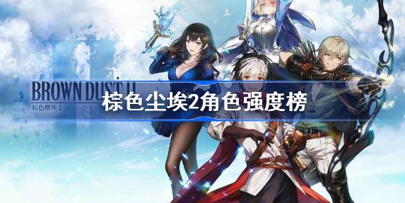 棕色尘埃2角色强度榜2023-棕色尘埃2角色排行分享