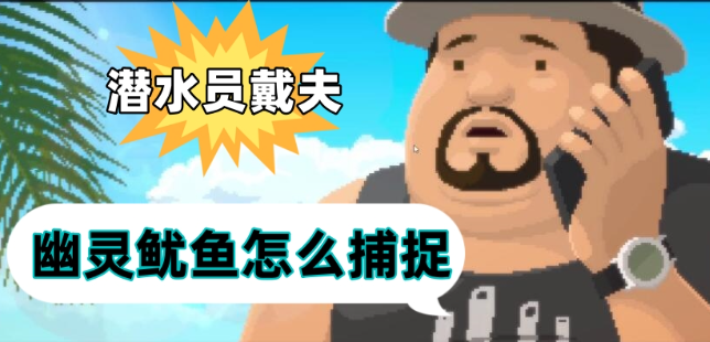 潜水员戴夫幽灵鱿鱼怎么抓-潜水员戴夫幽灵鱿鱼捕捉方法分享